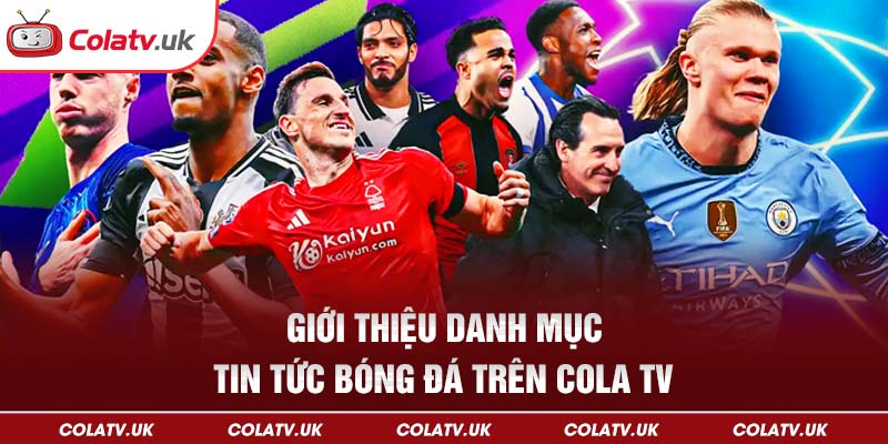 Giới thiệu danh mục tin tức bóng đá trên Cola TV