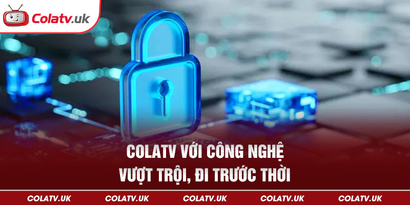 Colatv với công nghệ vượt trội, trước thời đại