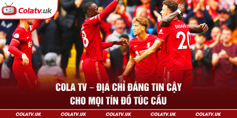 Colatv - Địa chỉ đáng tin cậy của anh em giới túc cầu