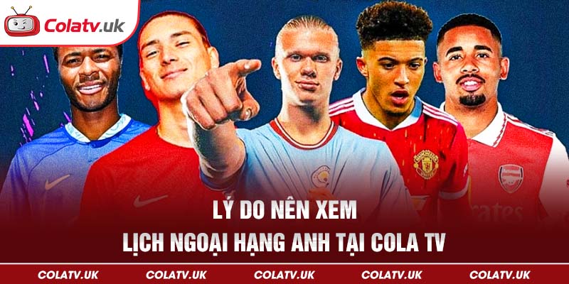 Những lý do nên xem Lịch thi đấu Ngoại Hạng Anh tại Colatv