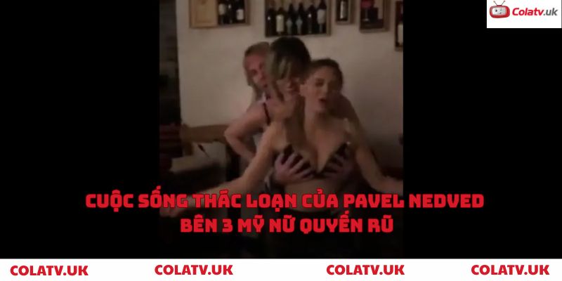 Cuộc sống thác loạn của Pavel Nedved bên 3 mỹ nữ quyến rũ