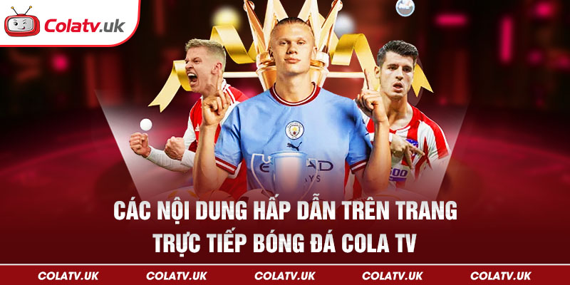 Các nội dung hấp dẫn trên trang trực tiếp bóng đá Cola TV