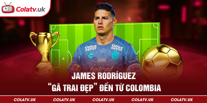 James Rodríguez – “Gã trai đẹp” đến từ Colombia