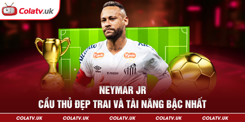 Neymar Jr. – Cầu thủ đẹp trai và tài năng bậc nhất